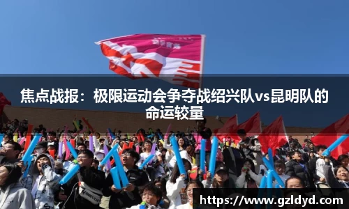 焦点战报：极限运动会争夺战绍兴队vs昆明队的命运较量