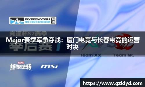Major赛季军争夺战：厦门电竞与长春电竞的运营对决