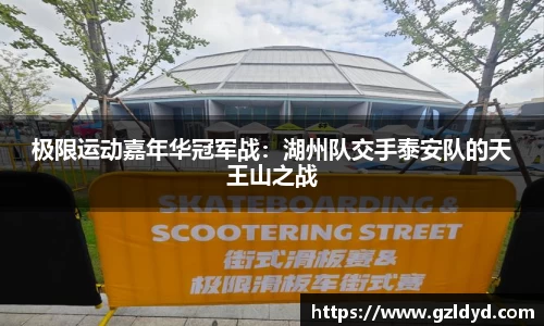 极限运动嘉年华冠军战：湖州队交手泰安队的天王山之战