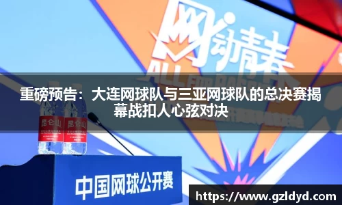重磅预告：大连网球队与三亚网球队的总决赛揭幕战扣人心弦对决