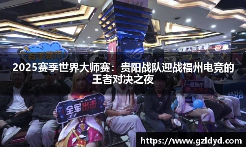 2025赛季世界大师赛：贵阳战队迎战福州电竞的王者对决之夜