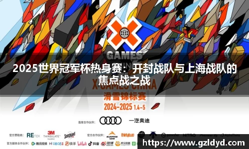 2025世界冠军杯热身赛：开封战队与上海战队的焦点战之战