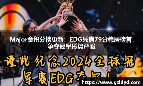 Major赛积分榜更新：EDG凭借79分稳居榜首，争夺冠军形势严峻