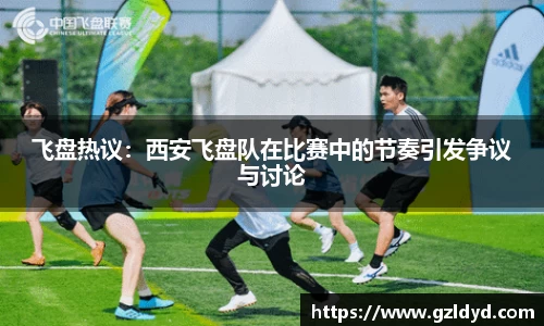 飞盘热议：西安飞盘队在比赛中的节奏引发争议与讨论