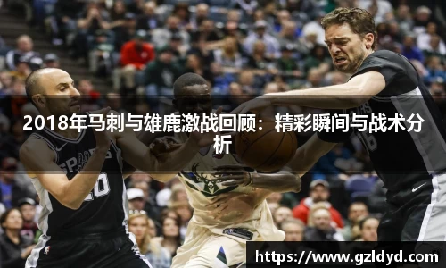 2018年马刺与雄鹿激战回顾：精彩瞬间与战术分析