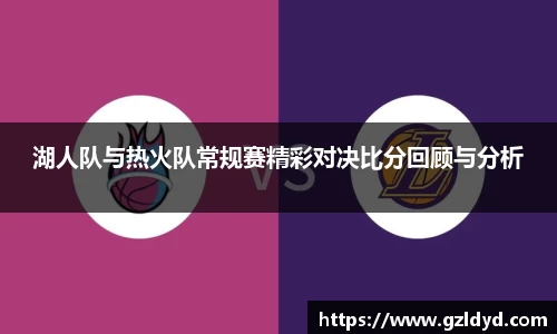 湖人队与热火队常规赛精彩对决比分回顾与分析