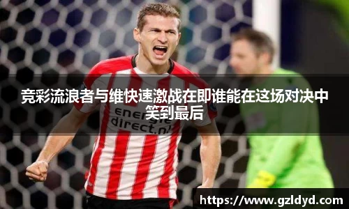 竞彩流浪者与维快速激战在即谁能在这场对决中笑到最后